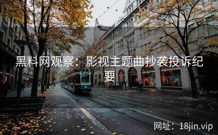 黑料网观察：影视主题曲抄袭投诉纪要