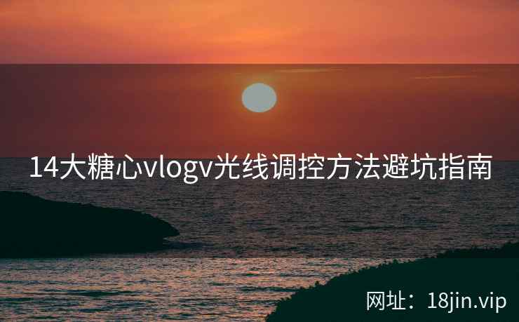 14大糖心vlogv光线调控方法避坑指南