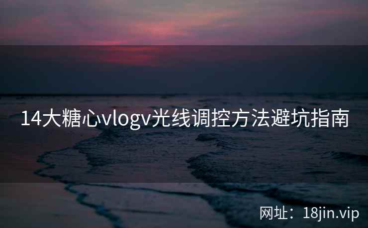 14大糖心vlogv光线调控方法避坑指南