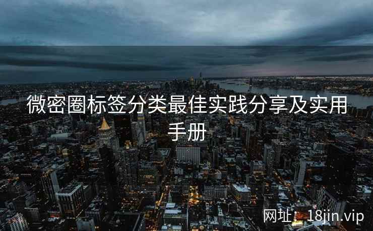 微密圈标签分类最佳实践分享及实用手册