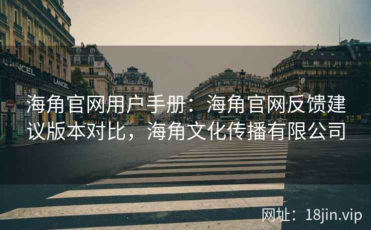 海角官网用户手册：海角官网反馈建议版本对比，海角文化传播有限公司