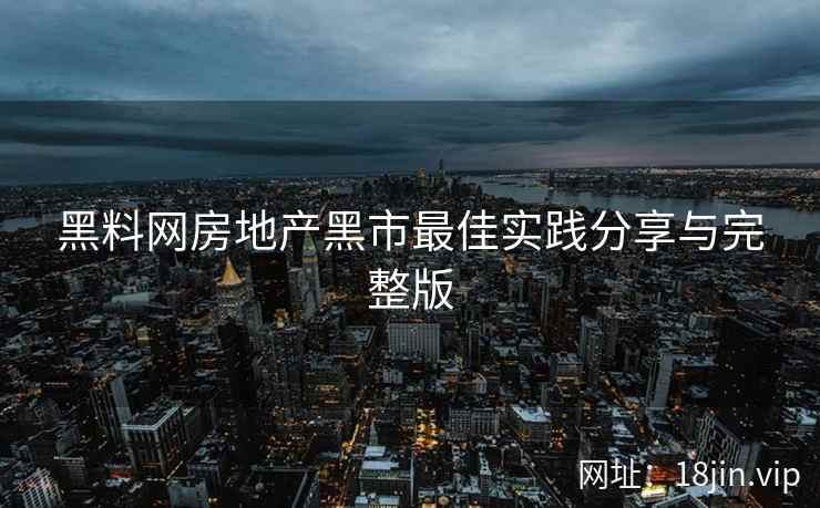 黑料网房地产黑市最佳实践分享与完整版