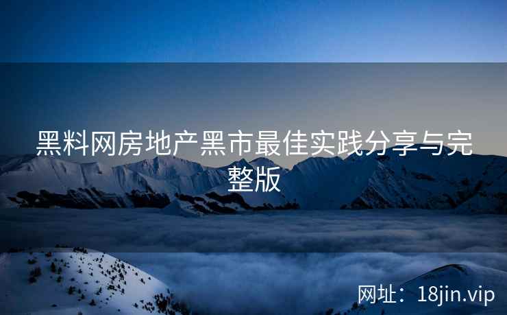 黑料网房地产黑市最佳实践分享与完整版
