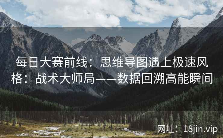 每日大赛前线：思维导图遇上极速风格：战术大师局——数据回溯高能瞬间