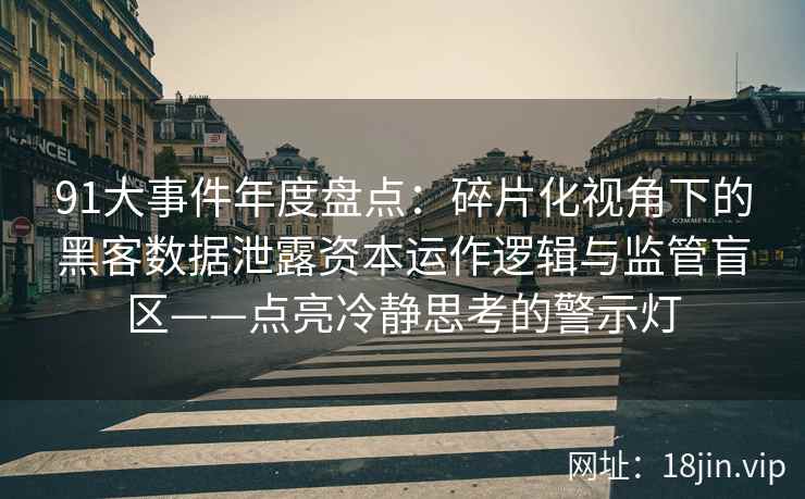 91大事件年度盘点：碎片化视角下的黑客数据泄露资本运作逻辑与监管盲区——点亮冷静思考的警示灯