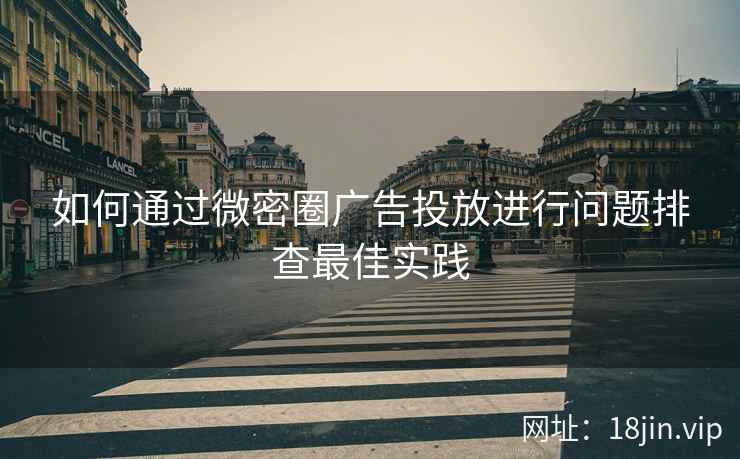 如何通过微密圈广告投放进行问题排查最佳实践