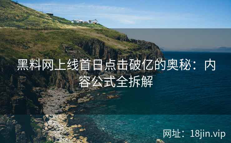 黑料网上线首日点击破亿的奥秘：内容公式全拆解