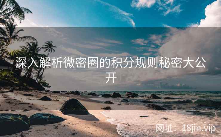 深入解析微密圈的积分规则秘密大公开