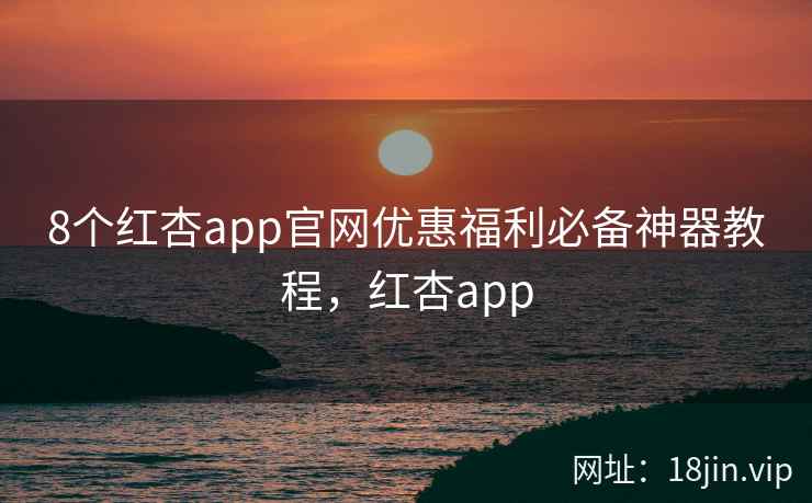 8个红杏app官网优惠福利必备神器教程，红杏app