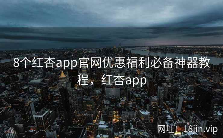 8个红杏app官网优惠福利必备神器教程，红杏app